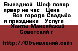 Выездной “Шеф-повар /првар на час › Цена ­ 1 000 - Все города Свадьба и праздники » Услуги   . Ханты-Мансийский,Советский г.